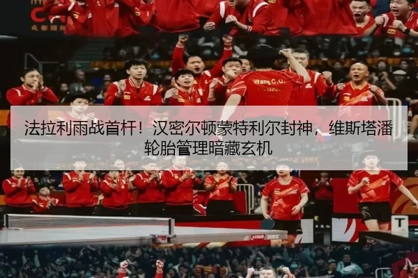 法拉利雨战首杆！汉密尔顿蒙特利尔封神，维斯塔潘轮胎管理暗藏玄机