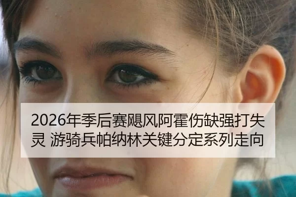 2026年季后赛飓风阿霍伤缺强打失灵 游骑兵帕纳林关键分定系列走向